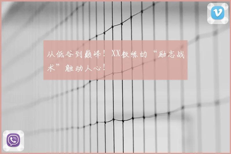 从低谷到巅峰!XX教练的“励志战术”触动人心!