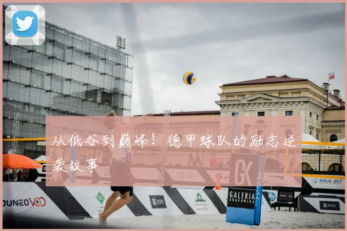 从低谷到巅峰！德甲球队的励志逆袭故事