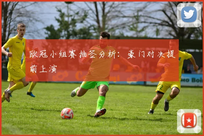 欧冠小组赛抽签分析：豪门对决提前上演