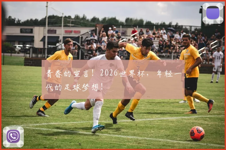 青春的宣言！2026世界杯，年轻一代的足球梦想！