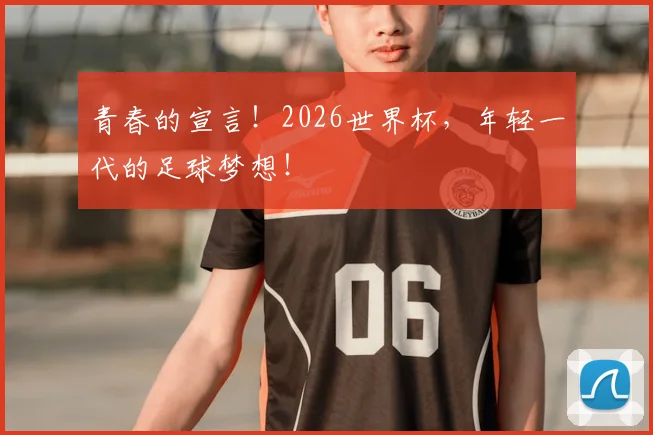 青春的宣言！2026世界杯，年轻一代的足球梦想！