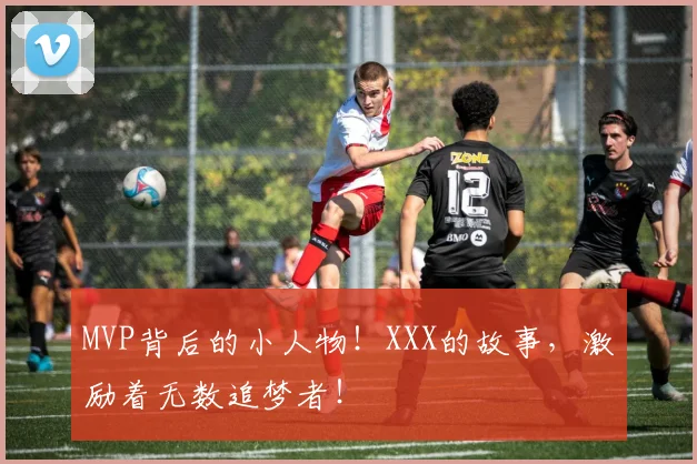 MVP背后的小人物！XXX的故事，激励着无数追梦者！
