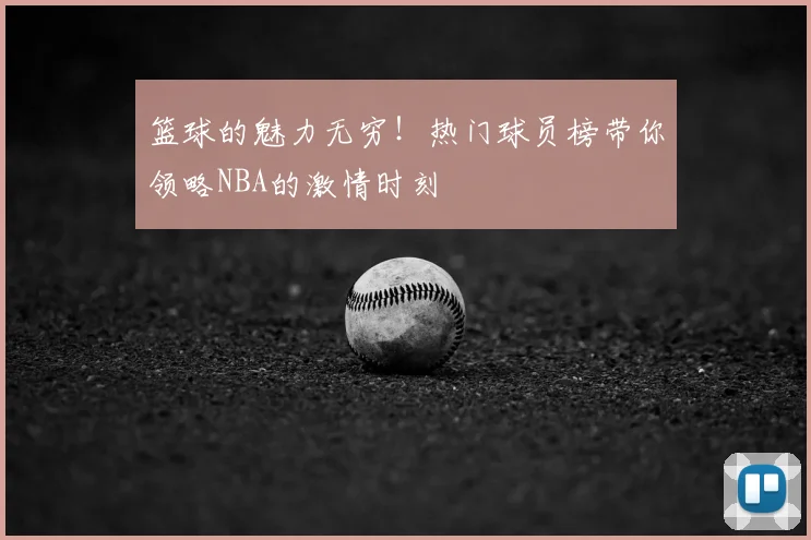 篮球的魅力无穷！热门球员榜带你领略NBA的激情时刻