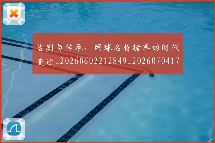 告别与传承，网球名将榜单的时代变迁_20260602212849_20260704175412
