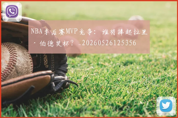 NBA季后赛MVP竞争：谁将捧起拉里·伯德奖杯？_20260526125356
