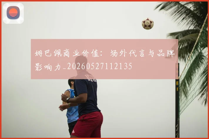 姆巴佩商业价值：场外代言与品牌影响力_20260527112135