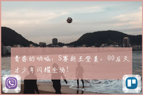 青春的呐喊，S赛新王登基，00后天才少年闪耀全场！