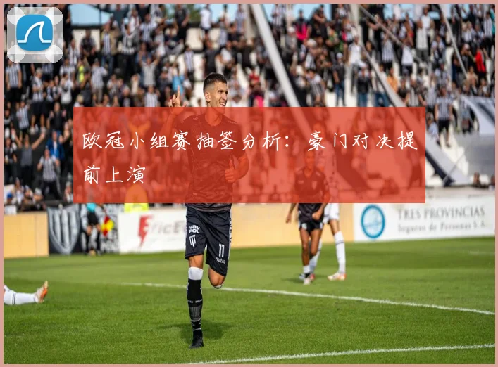 欧冠小组赛抽签分析：豪门对决提前上演
