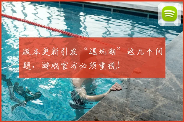 版本更新引发“退坑潮”这几个问题，游戏官方必须重视！