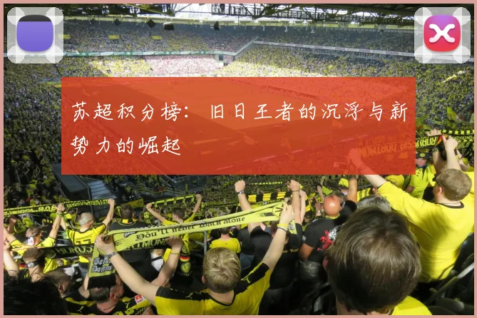 苏超积分榜:旧日王者的沉浮与新势力的崛起