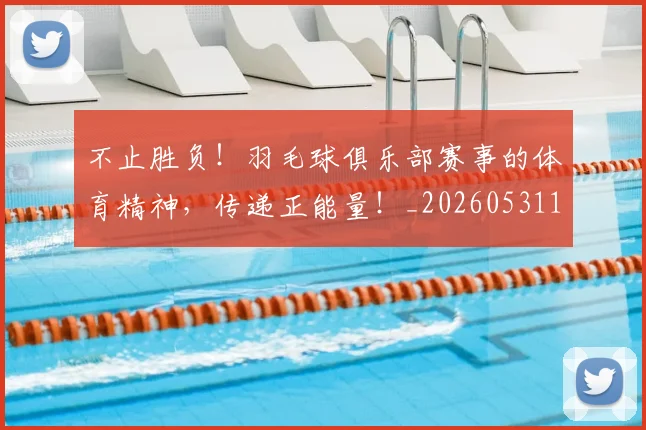 不止胜负!羽毛球俱乐部赛事的体育精神,传递正能量!_20260531151354_20260702175255
