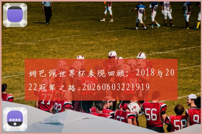姆巴佩世界杯表现回顾：2018与2022冠军之路_20260603221919