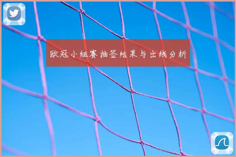 欧冠小组赛抽签结果与出线分析