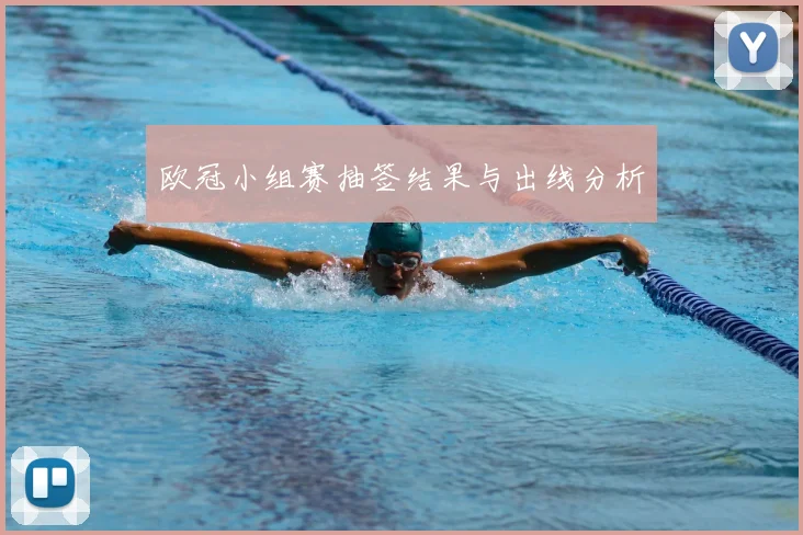 欧冠小组赛抽签结果与出线分析