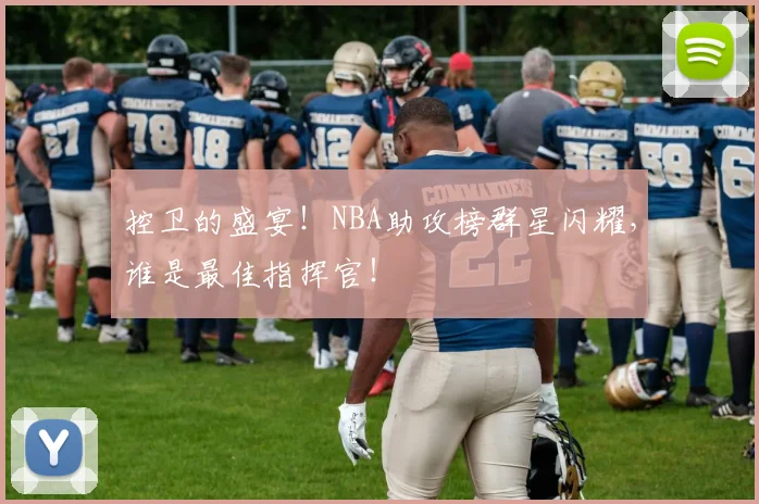 控卫的盛宴!NBA助攻榜群星闪耀,谁是最佳指挥官!