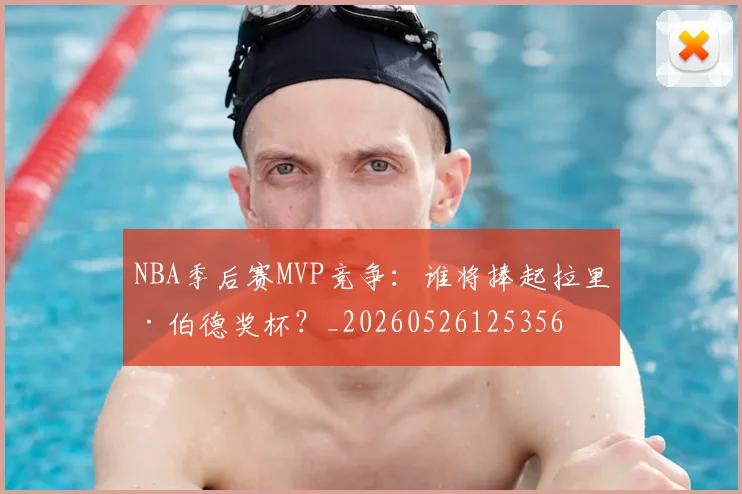 NBA季后赛MVP竞争：谁将捧起拉里·伯德奖杯？_20260526125356