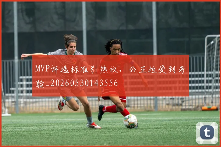 MVP评选标准引热议,公正性受到考验_20260530143556