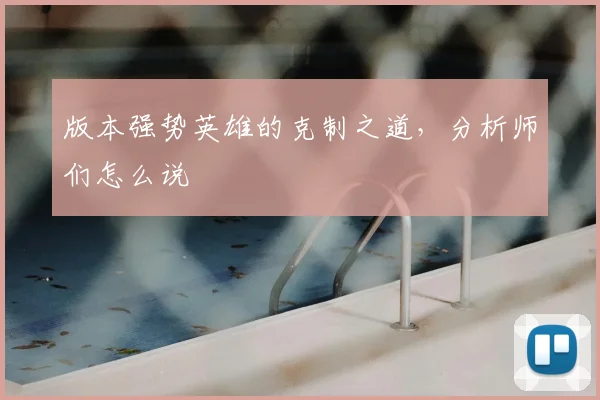 版本强势英雄的克制之道,分析师们怎么说