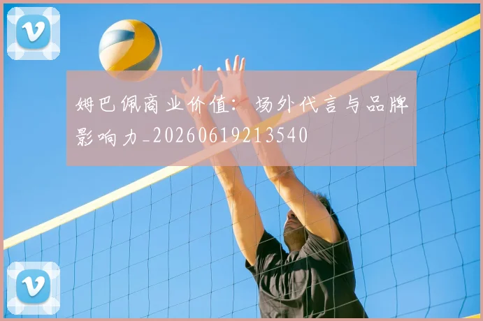 姆巴佩商业价值：场外代言与品牌影响力_20260619213540