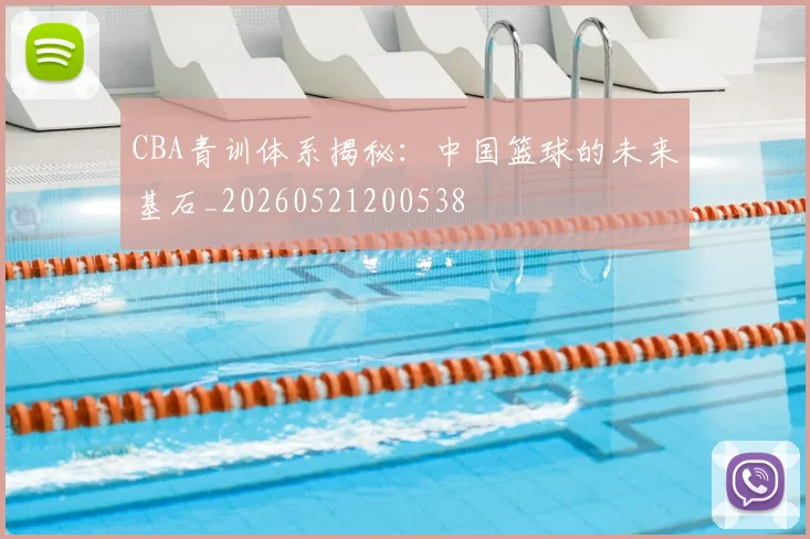 CBA青训体系揭秘：中国篮球的未来基石_20260521200538