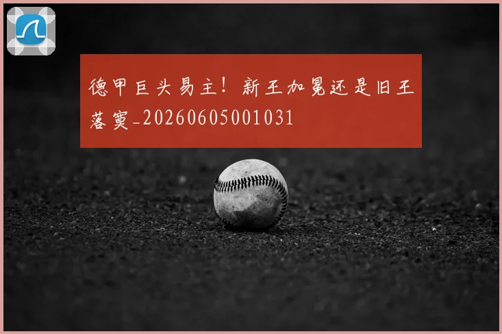 德甲巨头易主！新王加冕还是旧王落寞_20260605001031