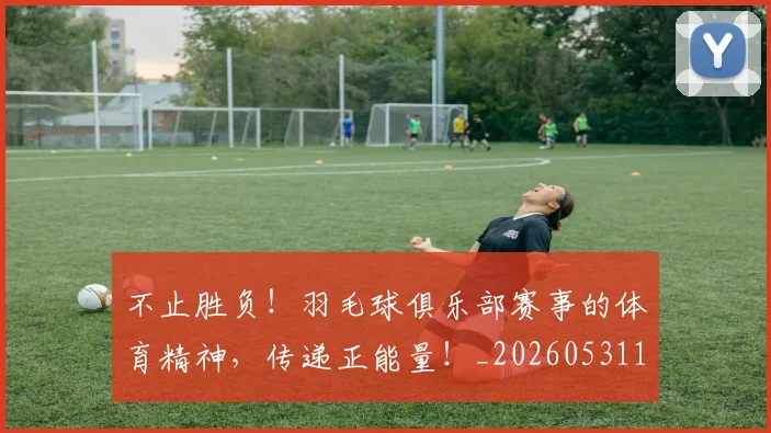 不止胜负!羽毛球俱乐部赛事的体育精神,传递正能量!_20260531151354_20260702175255