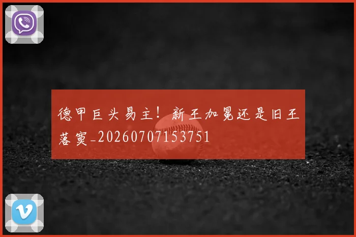 德甲巨头易主!新王加冕还是旧王落寞_20260707153751