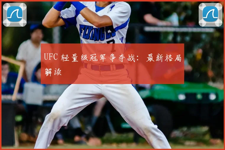 UFC 轻量级冠军争夺战:最新格局解读