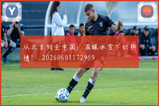 从北京到全中国，温暖冰雪下的热情！_20260601172959