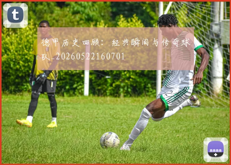 德甲历史回顾:经典瞬间与传奇球队_20260522160701