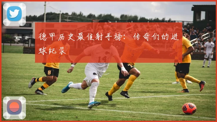 德甲历史最佳射手榜：传奇们的进球纪录