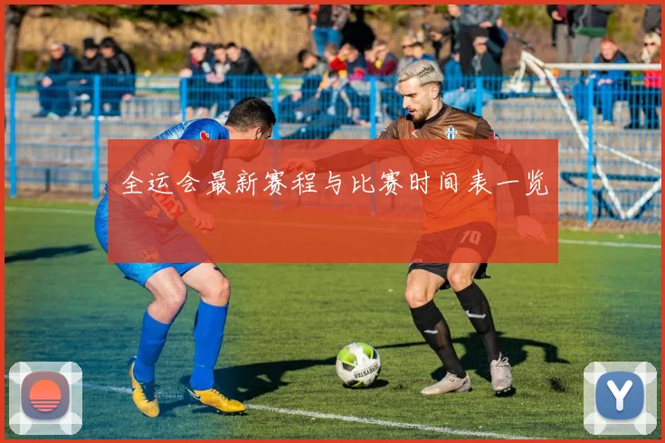 全运会最新赛程与比赛时间表一览