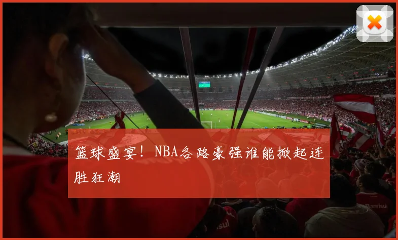 篮球盛宴!NBA各路豪强谁能掀起连胜狂潮